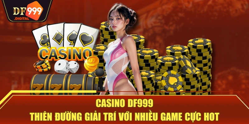 Casino DF999 - Thiên Đường Giải Trí Với Nhiều Game Cực Hot