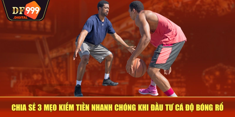Chia sẻ 3 mẹo kiếm tiền nhanh chóng khi đầu tư cá độ bóng rổ Chia sẻ 3 mẹo kiếm tiền nhanh chóng khi đầu tư cá độ bóng rổ