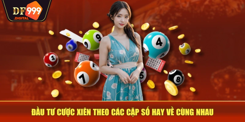 Đầu tư cược xiên theo các cặp số hay về cùng nhau Đầu tư cược xiên theo các cặp số hay về cùng nhau