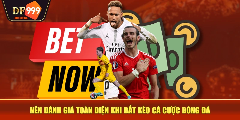 Nên đánh giá toàn diện khi bắt kèo cá cược bóng đá Nên đánh giá toàn diện khi bắt kèo cá cược bóng đá